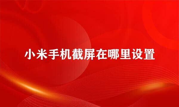 小米手机截屏在哪里设置