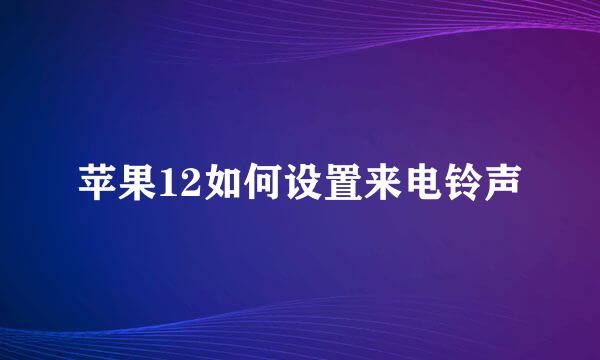 苹果12如何设置来电铃声