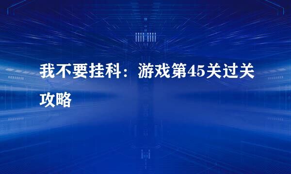 我不要挂科：游戏第45关过关攻略