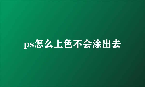 ps怎么上色不会涂出去