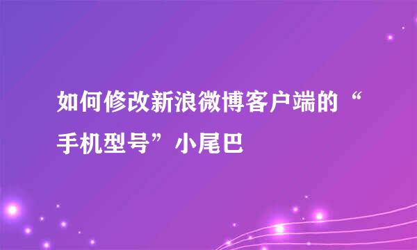 如何修改新浪微博客户端的“手机型号”小尾巴