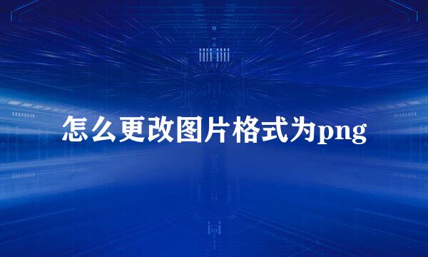 怎么更改图片格式为png