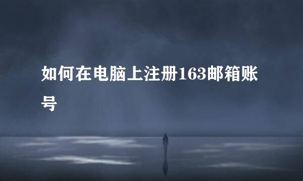 如何在电脑上注册163邮箱账号