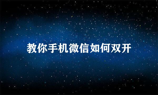 教你手机微信如何双开