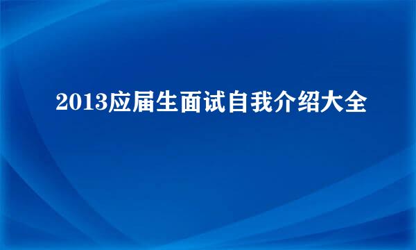 2013应届生面试自我介绍大全