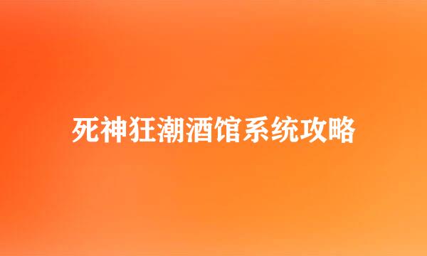 死神狂潮酒馆系统攻略