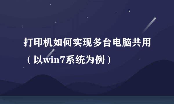 打印机如何实现多台电脑共用（以win7系统为例）
