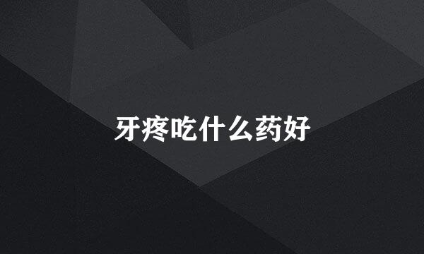 牙疼吃什么药好