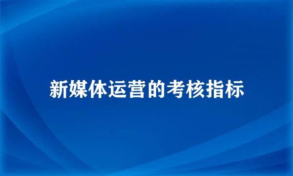 新媒体运营的考核指标