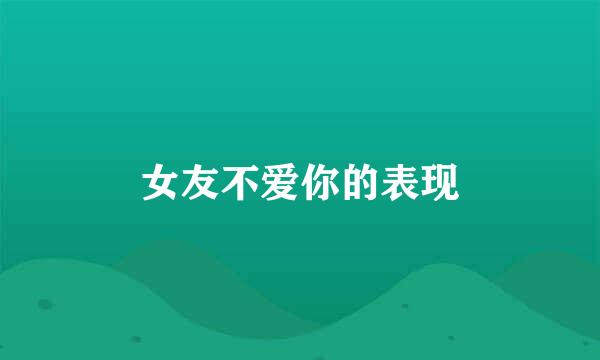 女友不爱你的表现