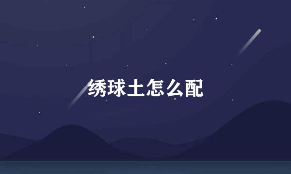 绣球土怎么配