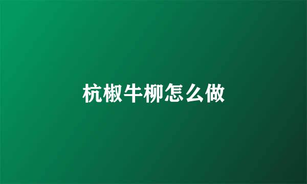 杭椒牛柳怎么做