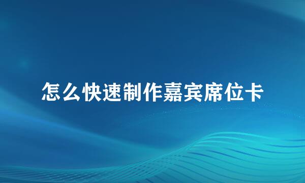 怎么快速制作嘉宾席位卡
