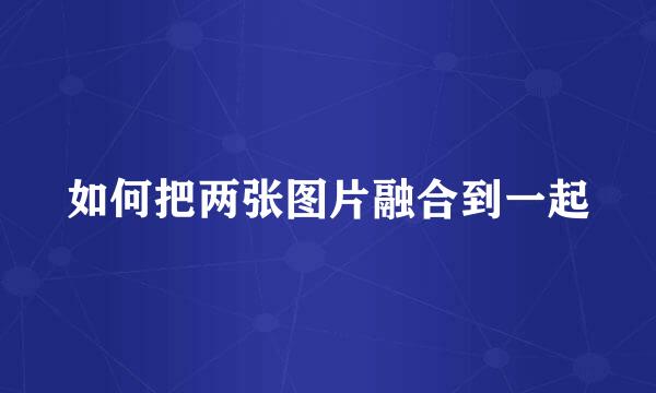 如何把两张图片融合到一起