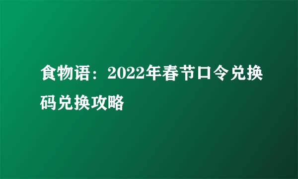 食物语：2022年春节口令兑换码兑换攻略