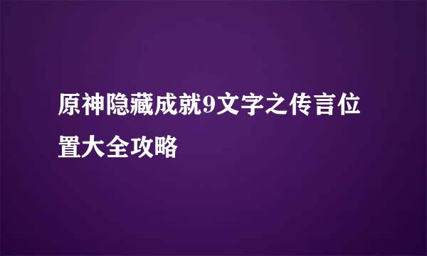 原神隐藏成就9文字之传言位置大全攻略
