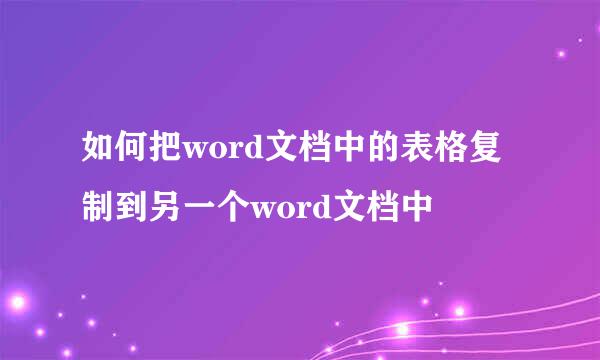如何把word文档中的表格复制到另一个word文档中