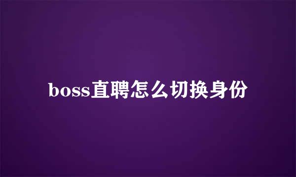 boss直聘怎么切换身份