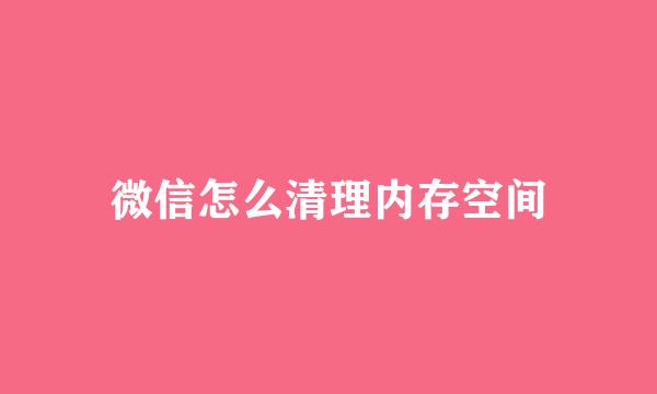 微信怎么清理内存空间