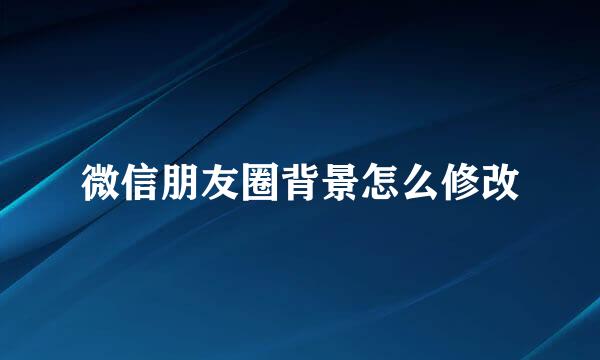 微信朋友圈背景怎么修改