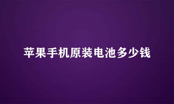 苹果手机原装电池多少钱