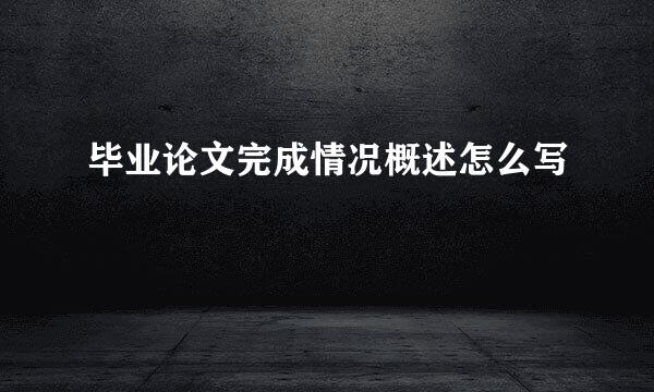 毕业论文完成情况概述怎么写