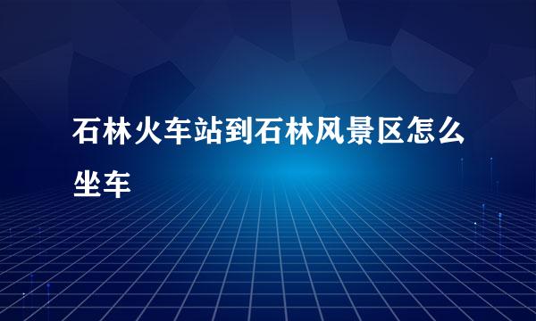 石林火车站到石林风景区怎么坐车