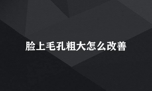 脸上毛孔粗大怎么改善