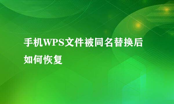 手机WPS文件被同名替换后如何恢复