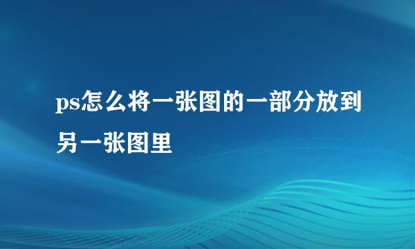 ps怎么将一张图的一部分放到另一张图里