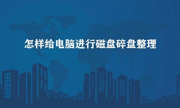 怎样给电脑进行磁盘碎盘整理