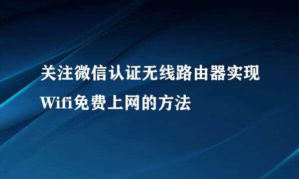 关注微信认证无线路由器实现Wifi免费上网的方法