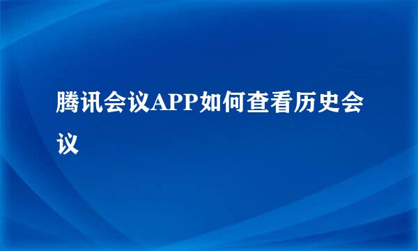 腾讯会议APP如何查看历史会议