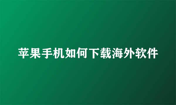 苹果手机如何下载海外软件