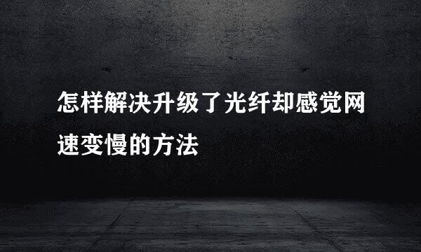 怎样解决升级了光纤却感觉网速变慢的方法