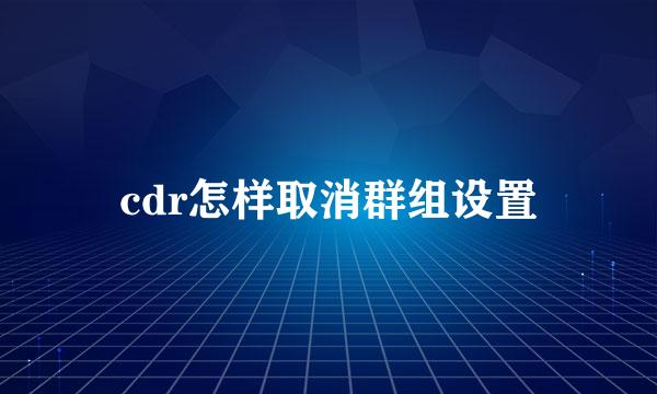 cdr怎样取消群组设置