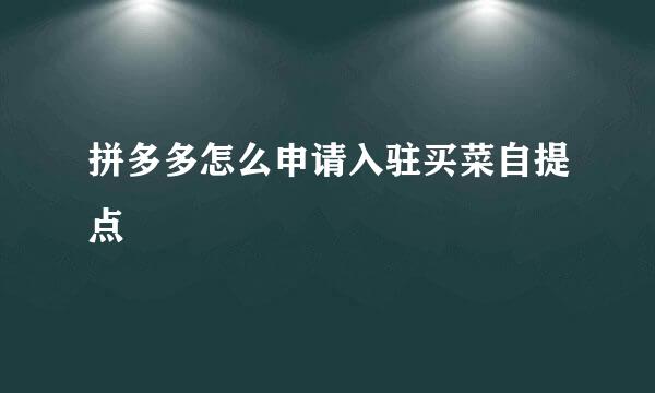 拼多多怎么申请入驻买菜自提点