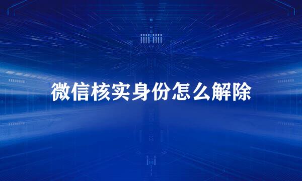 微信核实身份怎么解除