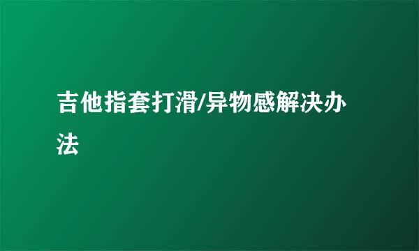 吉他指套打滑/异物感解决办法