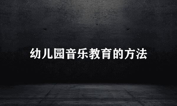 幼儿园音乐教育的方法