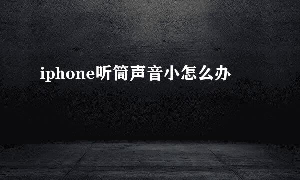 iphone听筒声音小怎么办
