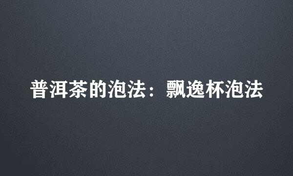 普洱茶的泡法：飘逸杯泡法