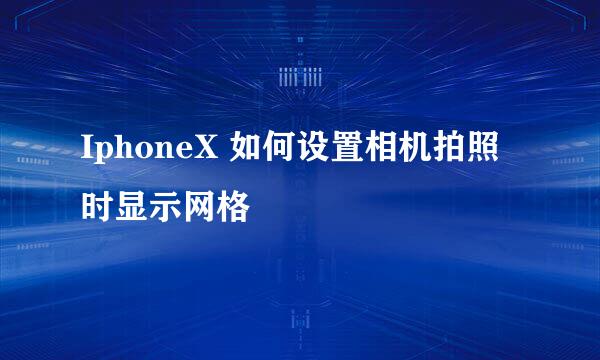 IphoneX 如何设置相机拍照时显示网格