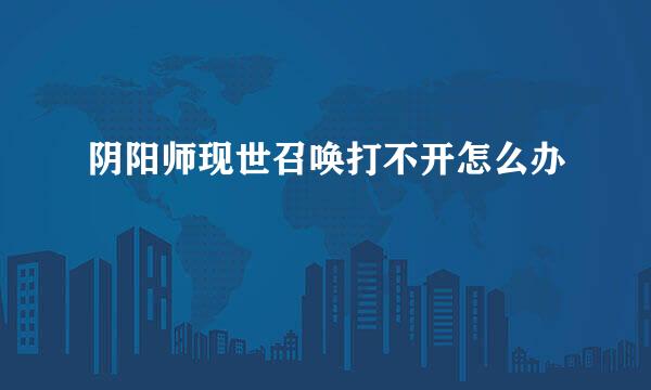 阴阳师现世召唤打不开怎么办
