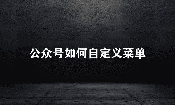 公众号如何自定义菜单
