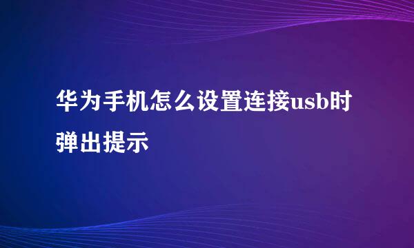 华为手机怎么设置连接usb时弹出提示
