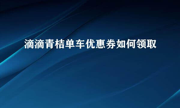 滴滴青桔单车优惠券如何领取