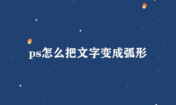ps怎么把文字变成弧形