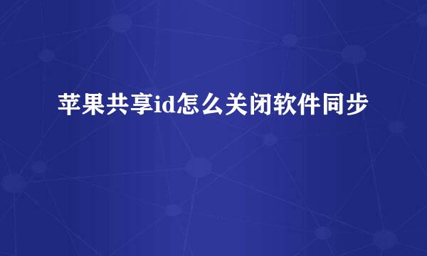 苹果共享id怎么关闭软件同步