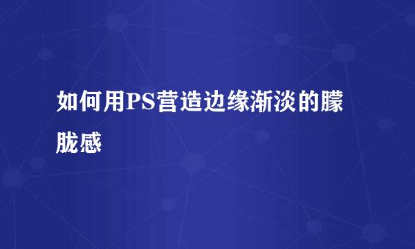 如何用PS营造边缘渐淡的朦胧感